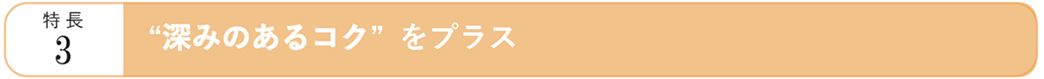 特長3 “深みのあるコク” をプラス