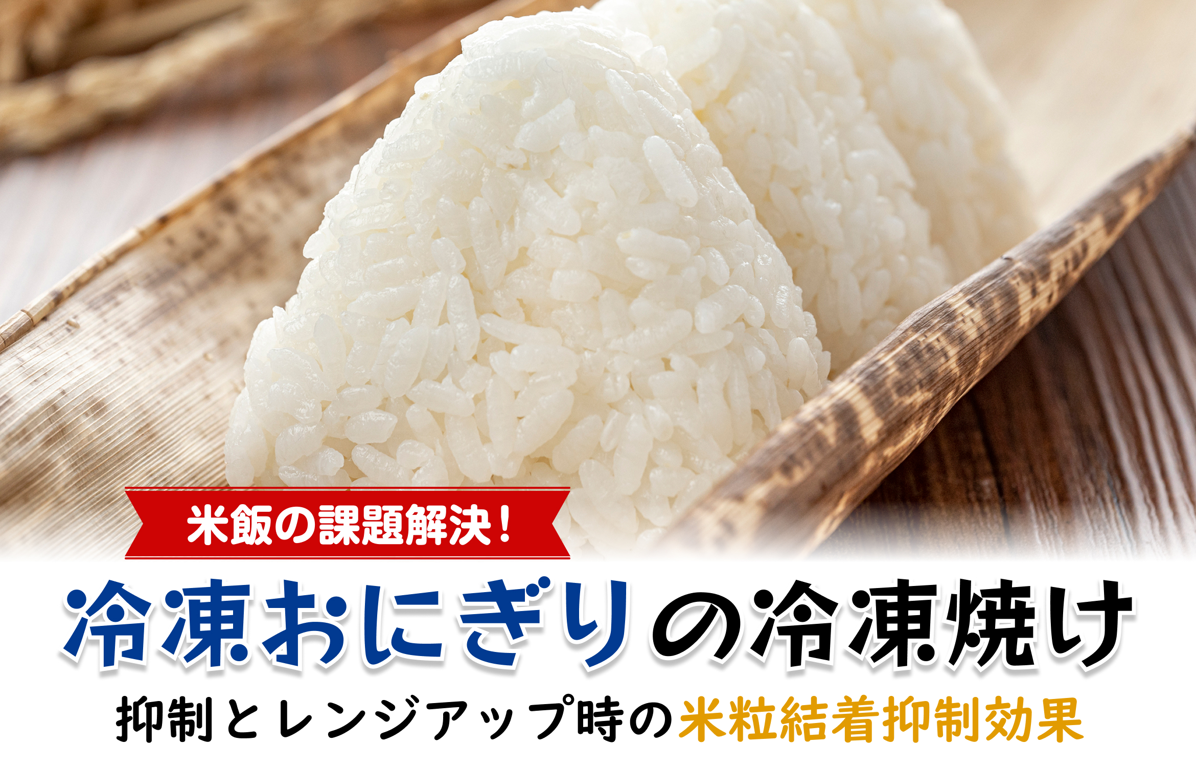 米飯の課題解決！冷凍おにぎりの冷凍焼け（米飯冷凍時の白蝋化）抑制とレンジアップ時の米粒結着抑制効果