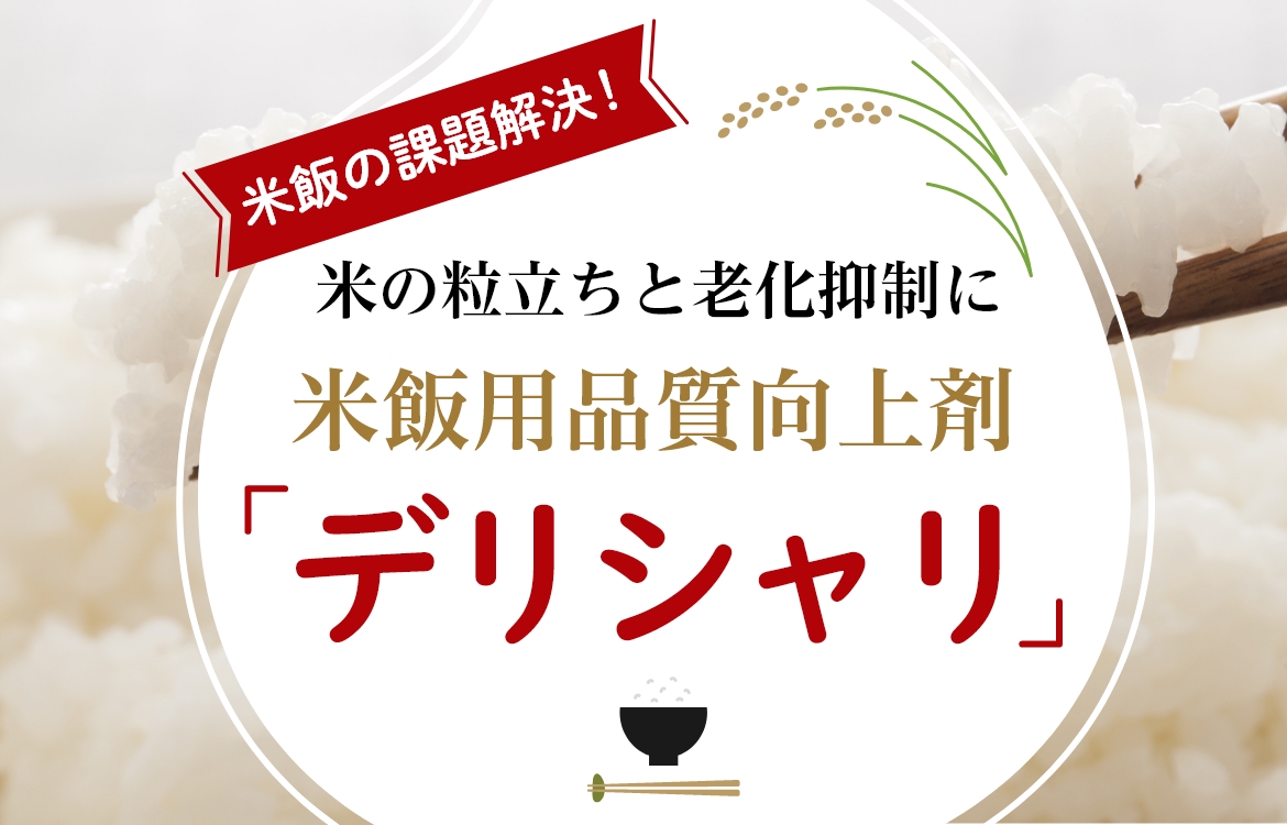 米飯の課題解決！ 米の粒立ちと老化抑制に米飯用品質向上剤「デリシャリ」