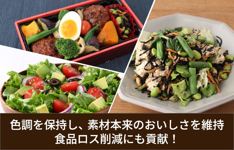 色調を保持し、素材本来のおいしさを維持 食品ロス削減にも貢献！