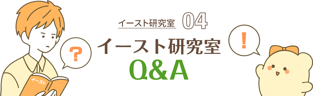 イースト研究室 04 イースト研究室Q&A